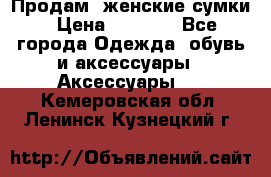 Продам  женские сумки › Цена ­ 1 000 - Все города Одежда, обувь и аксессуары » Аксессуары   . Кемеровская обл.,Ленинск-Кузнецкий г.